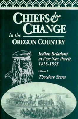 Chiefs and Change in the Oregon Country: Indian Relations at Fort Nez Perc's, 1818-1855, Volume 2 by Theodore Stern