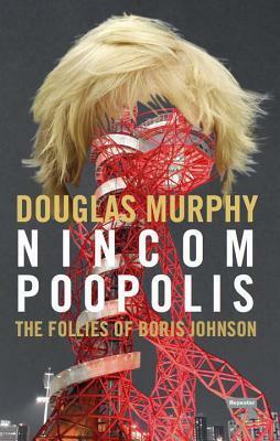 Nincompoopolis: The Follies of Boris Johnson by Douglas Murphy