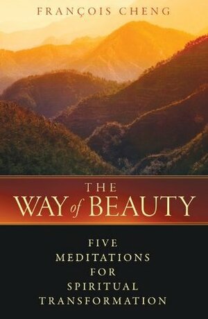 The Way of Beauty: Five Meditations for Spiritual Transformation by François Cheng