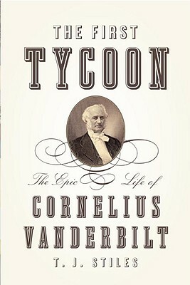 The First Tycoon: The Epic Life of Cornelius Vanderbilt by T.J. Stiles