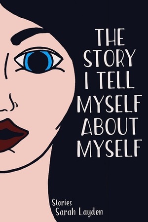 The Story I Tell Myself About Myself by Sarah Layden