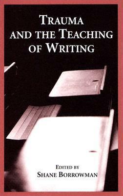Trauma and the Teaching of Writing by Shane Borrowman