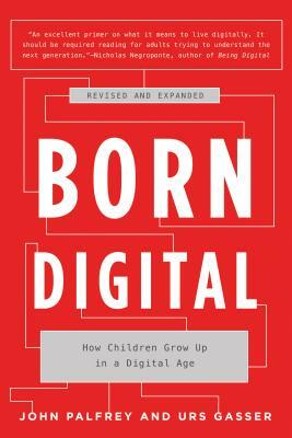 Born Digital: How Children Grow Up in a Digital Age by John Palfrey, Urs Gasser