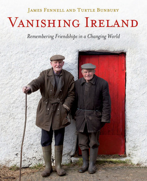 Vanishing Ireland: Remembering Friendships in a Changing World by James Fennell, Turtle Bunbury