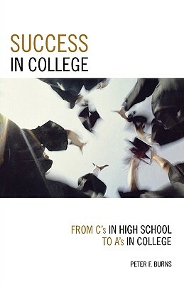 Success in College: From C's in High School to A's in College by Peter F. Burns