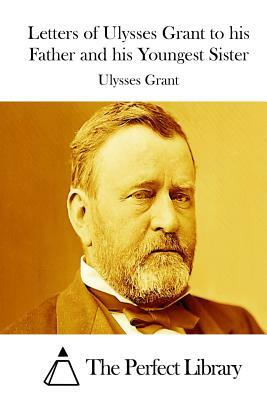 Letters of Ulysses Grant to his Father and his Youngest Sister by Ulysses Grant