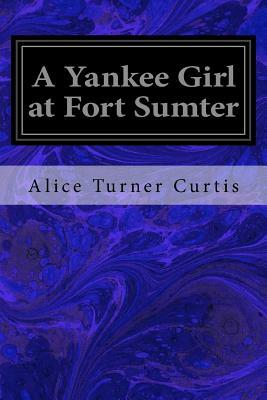 A Yankee Girl at Fort Sumter by Alice Turner Curtis