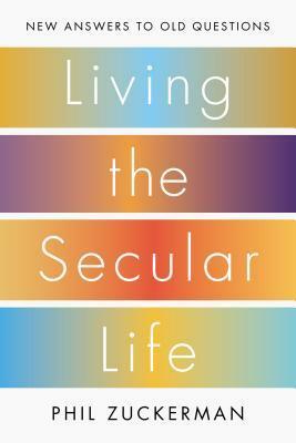 Living the Secular Life: New Answers to Old Questions by Phil Zuckerman