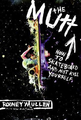 The Mutt: How to Skateboard and Not Kill Yourself by Rodney Mullen, Sean Mortimer