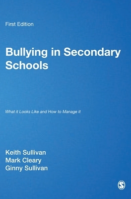 Bullying in Secondary Schools: What It Looks Like and How to Manage It by Ginny Sullivan, Mark Cleary, Keith Sullivan