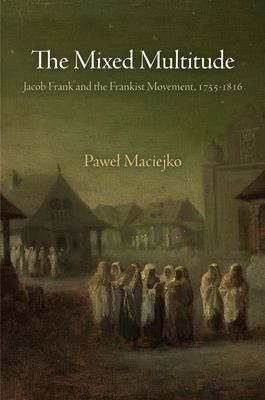 The Mixed Multitude: Jacob Frank and the Frankist Movement, 1755-1816 by Pawel Maciejko
