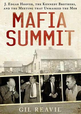 Mafia Summit: J. Edgar Hoover, the Kennedy Brothers, and the Meeting That Unmasked the Mob by Gil Reavill