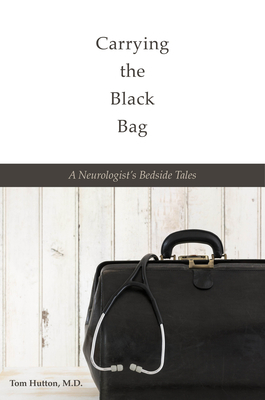 Carrying the Black Bag: A Neurologist's Bedside Tales by Tom Hutton
