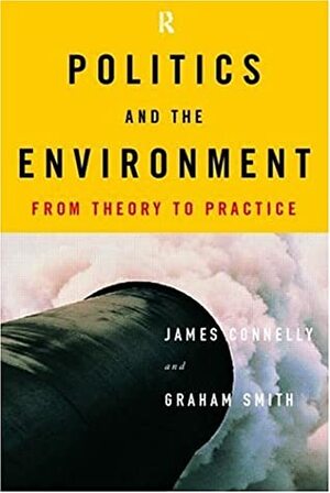 Politics and the Environment: From Theory to Practice by Graham Smith, James Connelly
