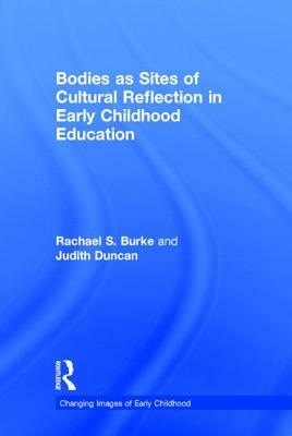 Bodies as Sites of Cultural Reflection in Early Childhood Education by Judith Duncan, Rachael S. Burke