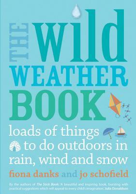 The Wild Weather Book: Loads of Things to Do Outdoors in Rain, Wind and Snow by Jo Schofield, Fiona Danks