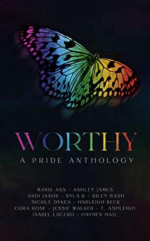 Worthy: A Pride Anthology by T. Ashleigh, Nicole Dykes, Cora Rose, Marie Ann, Isabel Lucero, Harleigh Beck, Jessie Walker, Hayden Hall, Ashley James, Andi Jaxon, Nyla K., Riley Nash