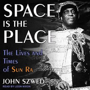 Space Is the Place: The Lives and Times of Sun Ra by John Szwed