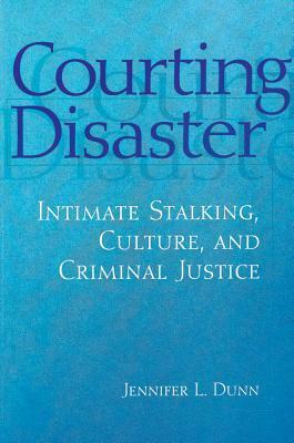 Courting Disaster: Intimate Stalking, Culture and Criminal Justice by Jennifer Dunn