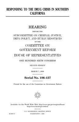 Responding to the drug crisis in southern California by United States Congress, Committee on Government Reform, United States House of Representatives