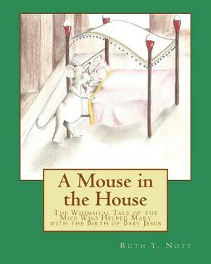 A Mouse in the House: A Whimsical Tale of the Mice Who Helped Mary with the Birth of Baby Jesus by Ruth Y. Nott