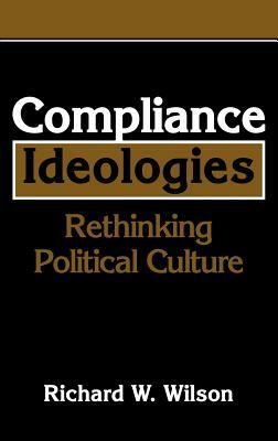 Compliance Ideologies: Rethinking Political Culture by Richard W. Wilson