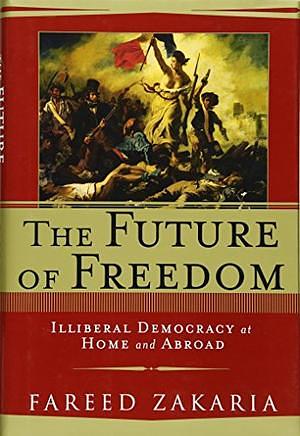 The Future of Freedom: Illiberal Democracy at Home and Abroad by Fareed Zakaria