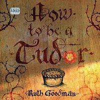 How to be a Tudor by Goodman, Patience Tomlinson, Ruth