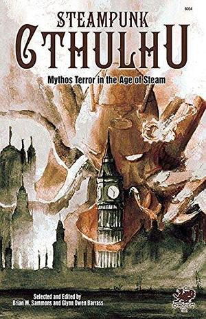 Steampunk Cthulhu: Mythos Terror in the Age of Steam by Glynn Owen Barrass, Brian M. Sammons, Brian M. Sammons, Jeffrey Thomas