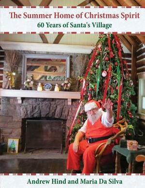 The Summer Home of Christmas Spirit: 60 Years of Santa's Village by Maria Da Silva, Andrew Richard Hind