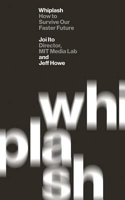 Whiplash: How to Survive Our Faster Future by Jeff Howe, Joi Ito