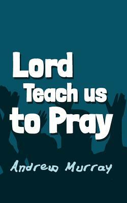 Lord, Teach us to Pray: Original and Unabridged by Andrew Murray