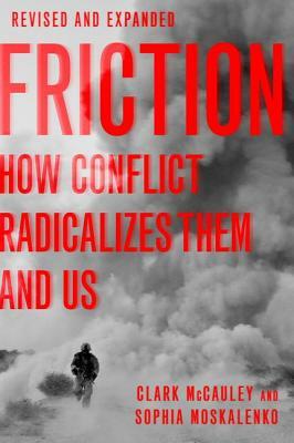 Friction: How Conflict Radicalizes Them and Us by Sophia Moskalenko, Clark McCauley