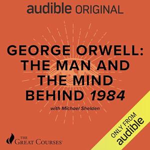 George Orwell: The man and the mind behind 1984 by Michael Shelden