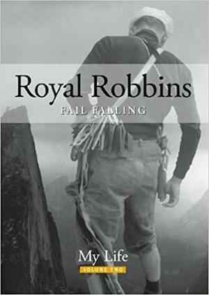 Royal Robbins: Fail Falling, My Life Volume 2 by Royal Robbins