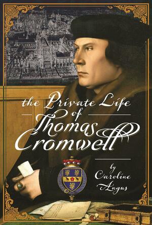 The Private Life of Thomas Cromwell by Caroline Angus