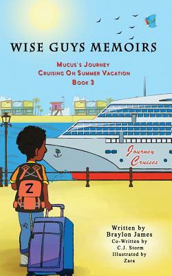 Wise Guys Memoirs... Mucus's Journey: Cruising On Summer Vacation (Book 3) by Braylon James, C. J. Storm