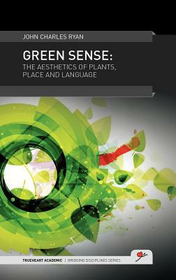 Green Sense: The Aesthetics of Plants, Place and Language by John Charles Ryan