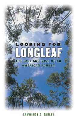 Looking for Longleaf: The Fall and Rise of an American Forest by Lawrence S. Earley