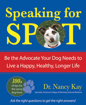 Speaking for Spot: Be the Advocate Your Dog Needs to Live a Happy, Healthy, Longer Life by Nancy Kay