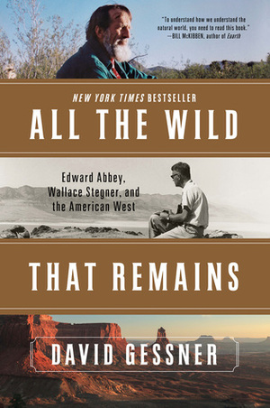 All The Wild That Remains: Edward Abbey, Wallace Stegner, and the American West by David Gessner