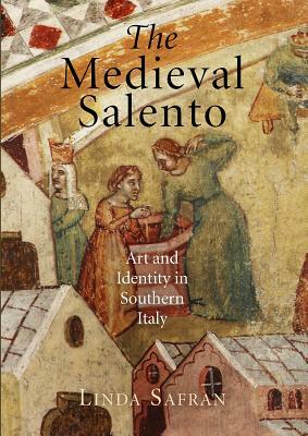 The Medieval Salento: Art and Identity in Southern Italy by Linda Safran