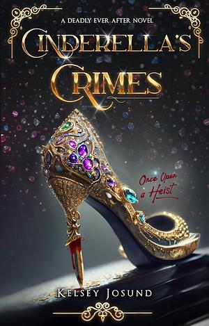 Cinderella's Crimes: Once Upon a Heist by Kelsey Josund, Kelsey Josund