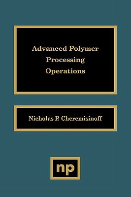 Advanced Polymer Processing Operations by Nicholas P. Cheremisinoff