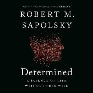  Determined  A Science of Life Without Free Will by Robert M. Sapolsky