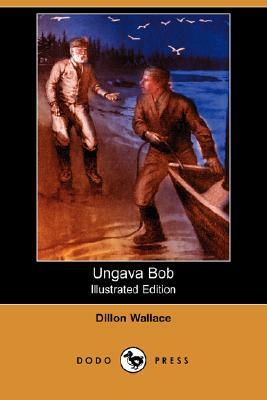 Ungava Bob (Illustrated Edition) (Dodo Press) by Dillon Wallace