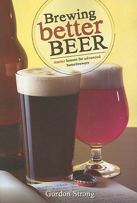 Brewing Better Beer: Master Lessons for Advanced Homebrewers by Gordon Strong
