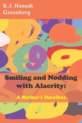 Smiling and Nodding with Alacrity: A Mother's Omnibus by Kj Hannah Greenberg