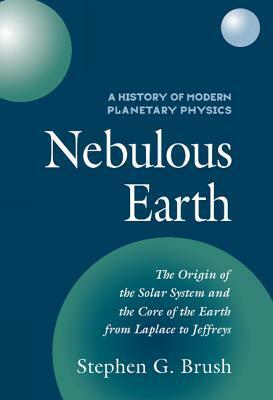 A History of Modern Planetary Physics: Nebulous Earth (History of Modern Planetary Physics, Vol 1) by Stephen G. Brush