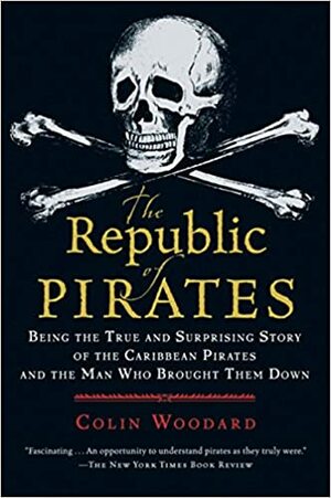 The Republic of Pirates: Being the True and Surprising Story of the Caribbean Pirates and the Man Who Brought Them Down by Colin Woodard